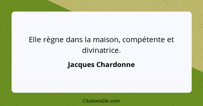 Elle règne dans la maison, compétente et divinatrice.... - Jacques Chardonne