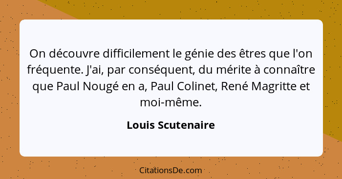 On découvre difficilement le génie des êtres que l'on fréquente. J'ai, par conséquent, du mérite à connaître que Paul Nougé en a, P... - Louis Scutenaire