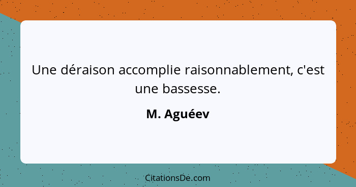 Une déraison accomplie raisonnablement, c'est une bassesse.... - M. Aguéev