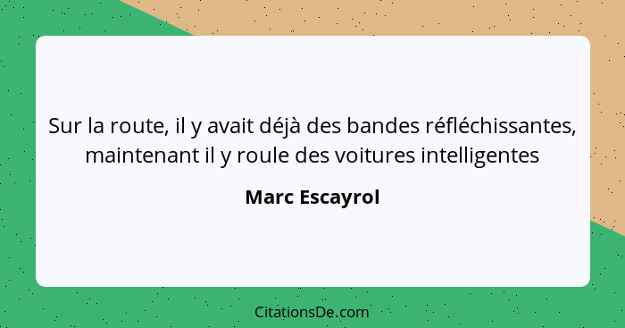 Sur la route, il y avait déjà des bandes réfléchissantes, maintenant il y roule des voitures intelligentes... - Marc Escayrol