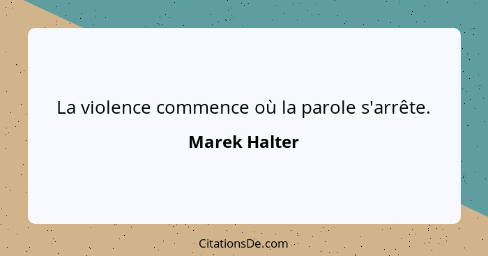 La violence commence où la parole s'arrête.... - Marek Halter