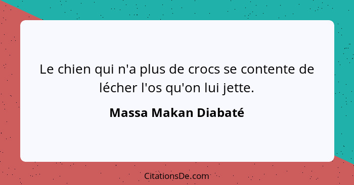 Le chien qui n'a plus de crocs se contente de lécher l'os qu'on lui jette.... - Massa Makan Diabaté