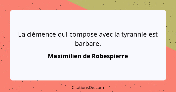 La clémence qui compose avec la tyrannie est barbare.... - Maximilien de Robespierre