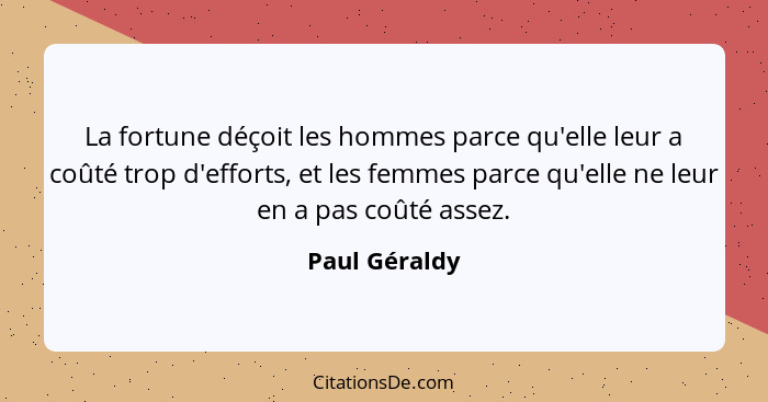 La fortune déçoit les hommes parce qu'elle leur a coûté trop d'efforts, et les femmes parce qu'elle ne leur en a pas coûté assez.... - Paul Géraldy