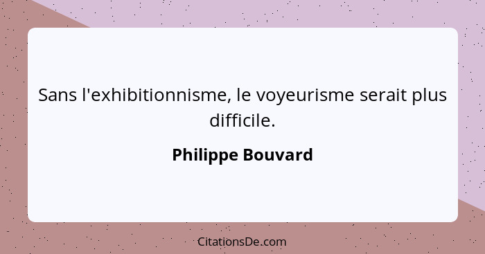 Sans l'exhibitionnisme, le voyeurisme serait plus difficile.... - Philippe Bouvard