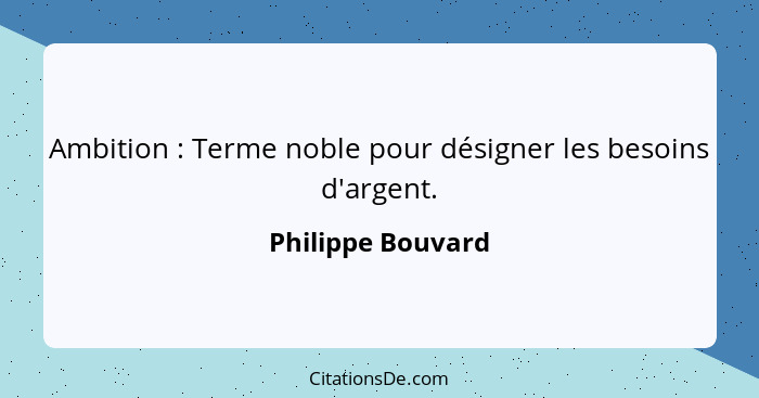 Ambition : Terme noble pour désigner les besoins d'argent.... - Philippe Bouvard