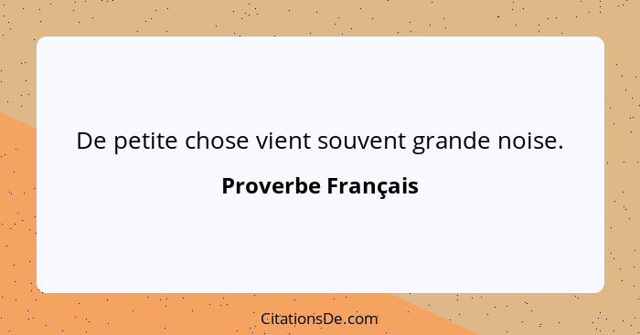 De petite chose vient souvent grande noise.... - Proverbe Français