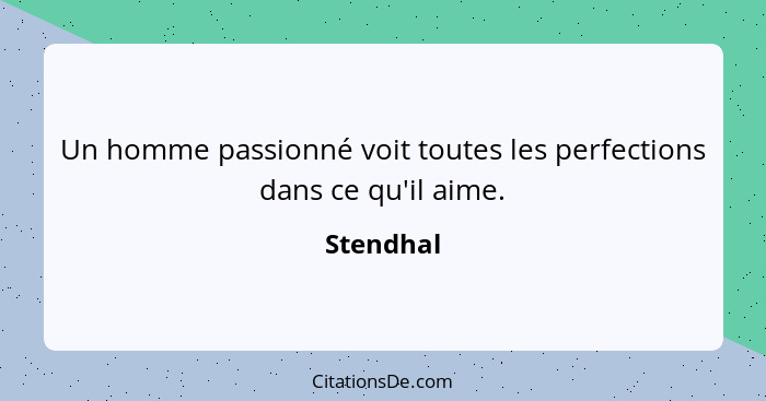 Un homme passionné voit toutes les perfections dans ce qu'il aime.... - Stendhal