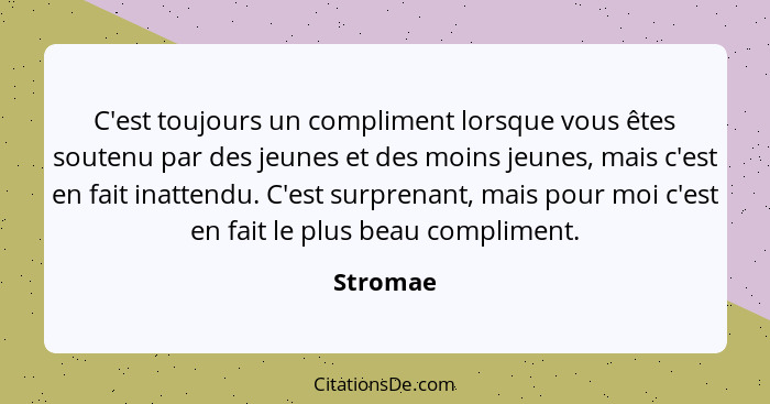 C'est toujours un compliment lorsque vous êtes soutenu par des jeunes et des moins jeunes, mais c'est en fait inattendu. C'est surprenant, m... - Stromae