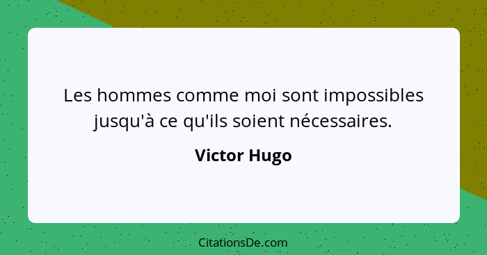 Les hommes comme moi sont impossibles jusqu'à ce qu'ils soient nécessaires.... - Victor Hugo