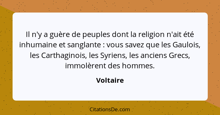 Il n'y a guère de peuples dont la religion n'ait été inhumaine et sanglante : vous savez que les Gaulois, les Carthaginois, les Syrien... - Voltaire