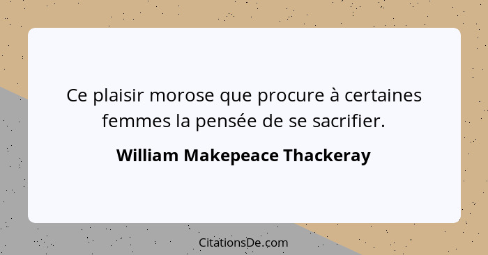 Ce plaisir morose que procure à certaines femmes la pensée de se sacrifier.... - William Makepeace Thackeray