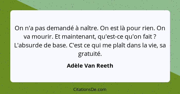 On n'a pas demandé à naître. On est là pour rien. On va mourir. Et maintenant, qu'est-ce qu'on fait ? L'absurde de base. C'est... - Adèle Van Reeth