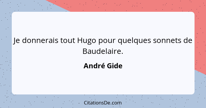 Je donnerais tout Hugo pour quelques sonnets de Baudelaire.... - André Gide