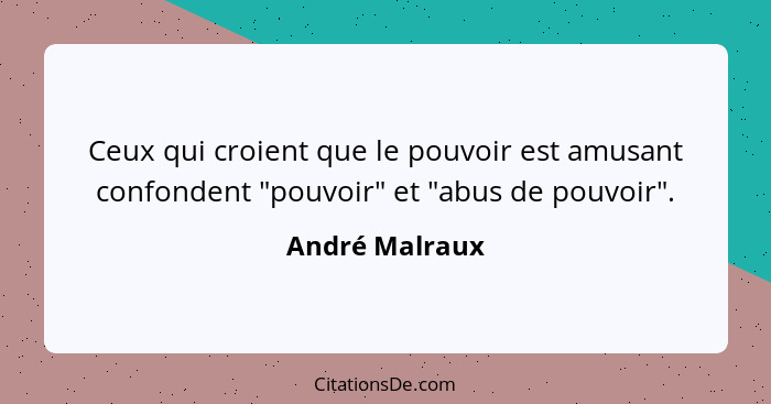 Ceux qui croient que le pouvoir est amusant confondent "pouvoir" et "abus de pouvoir".... - André Malraux