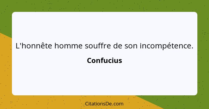 L'honnête homme souffre de son incompétence.... - Confucius