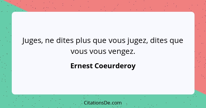 Juges, ne dites plus que vous jugez, dites que vous vous vengez.... - Ernest Coeurderoy