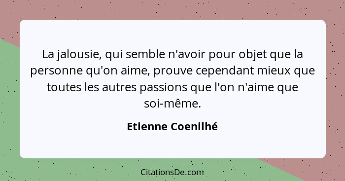 La jalousie, qui semble n'avoir pour objet que la personne qu'on aime, prouve cependant mieux que toutes les autres passions que l'... - Etienne Coenilhé