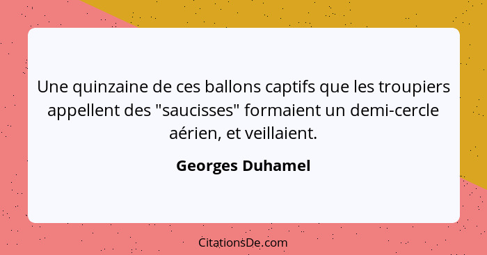 Une quinzaine de ces ballons captifs que les troupiers appellent des "saucisses" formaient un demi-cercle aérien, et veillaient.... - Georges Duhamel