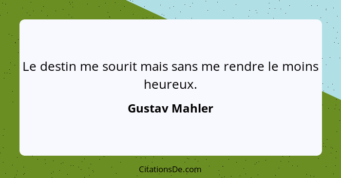 Le destin me sourit mais sans me rendre le moins heureux.... - Gustav Mahler