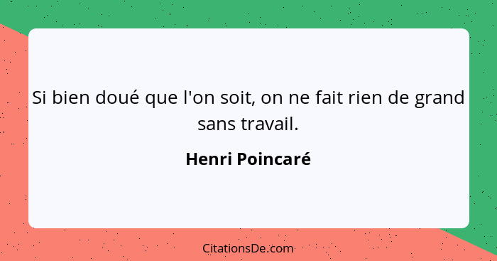 Si bien doué que l'on soit, on ne fait rien de grand sans travail.... - Henri Poincaré