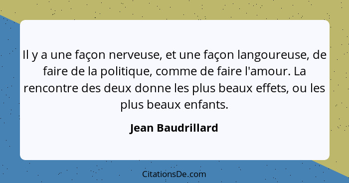 Il y a une façon nerveuse, et une façon langoureuse, de faire de la politique, comme de faire l'amour. La rencontre des deux donne... - Jean Baudrillard