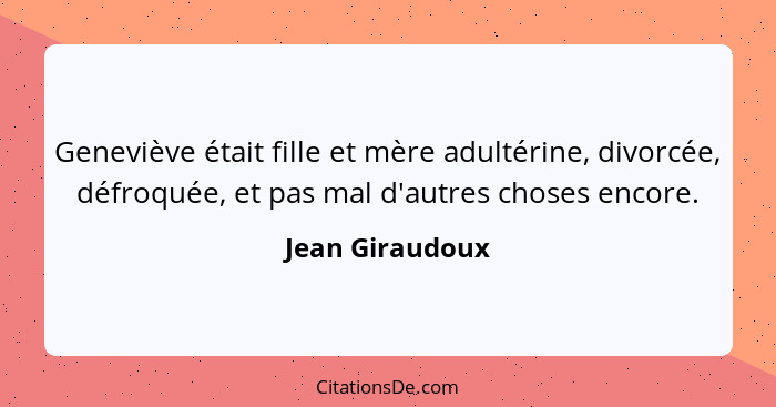 Geneviève était fille et mère adultérine, divorcée, défroquée, et pas mal d'autres choses encore.... - Jean Giraudoux