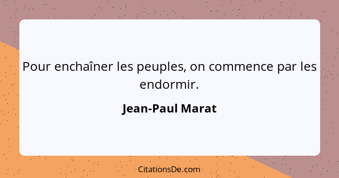 Pour enchaîner les peuples, on commence par les endormir.... - Jean-Paul Marat