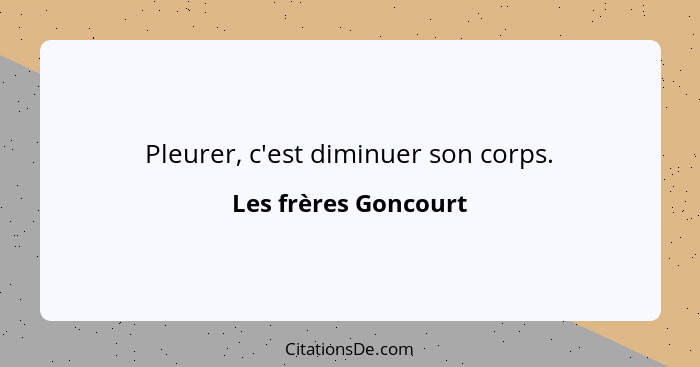 Pleurer, c'est diminuer son corps.... - Les frères Goncourt