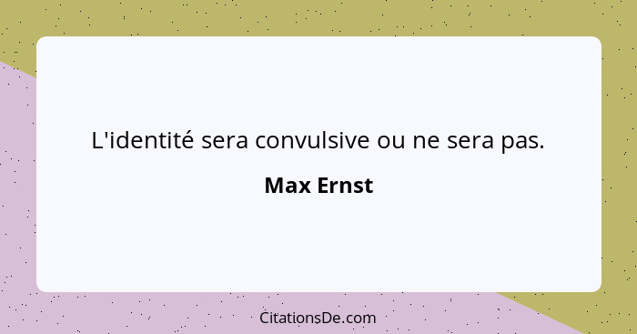 L'identité sera convulsive ou ne sera pas.... - Max Ernst