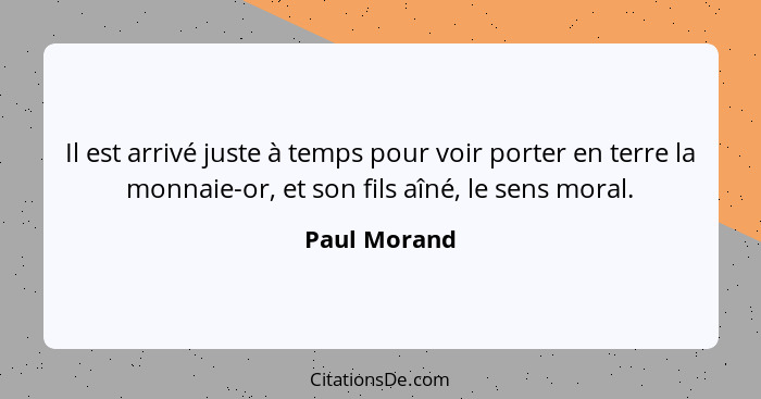 Il est arrivé juste à temps pour voir porter en terre la monnaie-or, et son fils aîné, le sens moral.... - Paul Morand