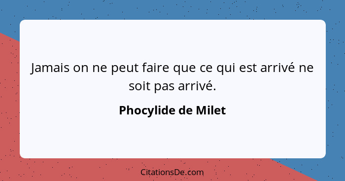 Jamais on ne peut faire que ce qui est arrivé ne soit pas arrivé.... - Phocylide de Milet