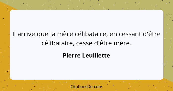 Il arrive que la mère célibataire, en cessant d'être célibataire, cesse d'être mère.... - Pierre Leulliette