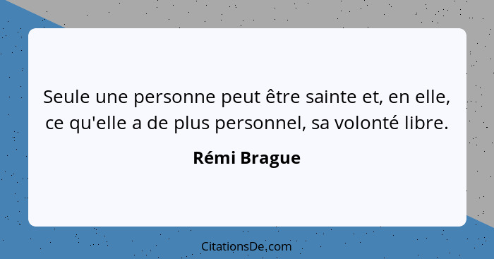 Seule une personne peut être sainte et, en elle, ce qu'elle a de plus personnel, sa volonté libre.... - Rémi Brague