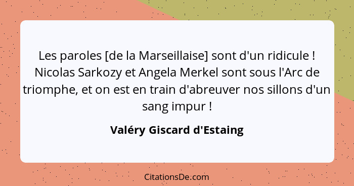 Les paroles [de la Marseillaise] sont d'un ridicule ! Nicolas Sarkozy et Angela Merkel sont sous l'Arc de triomphe... - Valéry Giscard d'Estaing