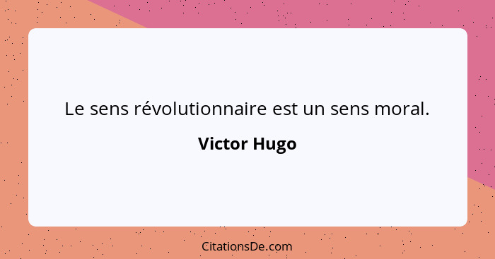 Le sens révolutionnaire est un sens moral.... - Victor Hugo