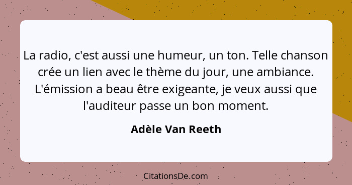 La radio, c'est aussi une humeur, un ton. Telle chanson crée un lien avec le thème du jour, une ambiance. L'émission a beau être exi... - Adèle Van Reeth