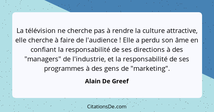 La télévision ne cherche pas à rendre la culture attractive, elle cherche à faire de l'audience ! Elle a perdu son âme en confia... - Alain De Greef