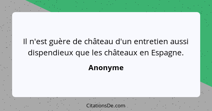 Il n'est guère de château d'un entretien aussi dispendieux que les châteaux en Espagne.... - Anonyme