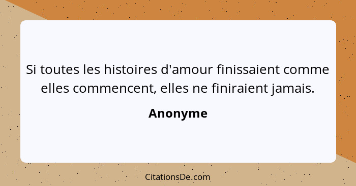 Si toutes les histoires d'amour finissaient comme elles commencent, elles ne finiraient jamais.... - Anonyme