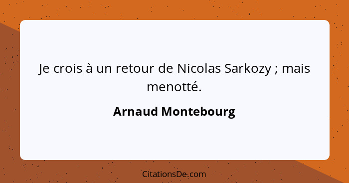 Je crois à un retour de Nicolas Sarkozy ; mais menotté.... - Arnaud Montebourg