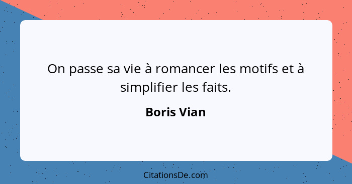 On passe sa vie à romancer les motifs et à simplifier les faits.... - Boris Vian