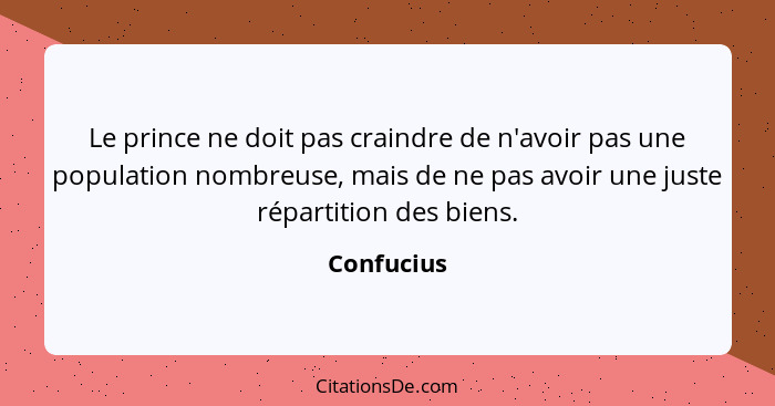 Le prince ne doit pas craindre de n'avoir pas une population nombreuse, mais de ne pas avoir une juste répartition des biens.... - Confucius