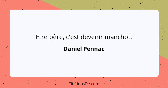 Etre père, c'est devenir manchot.... - Daniel Pennac