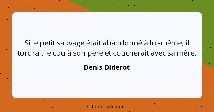 Si le petit sauvage était abandonné à lui-même, il tordrait le cou à son père et coucherait avec sa mère.... - Denis Diderot