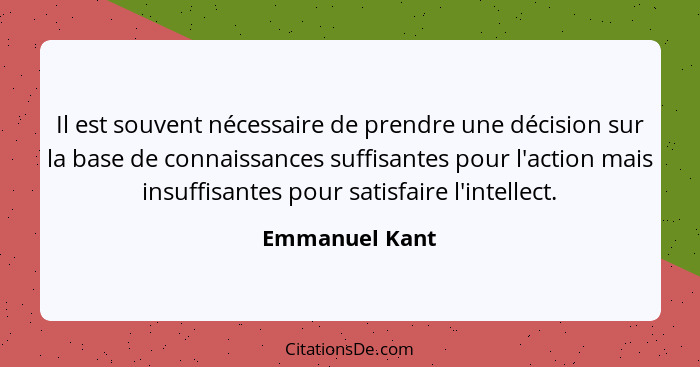 Il est souvent nécessaire de prendre une décision sur la base de connaissances suffisantes pour l'action mais insuffisantes pour satis... - Emmanuel Kant