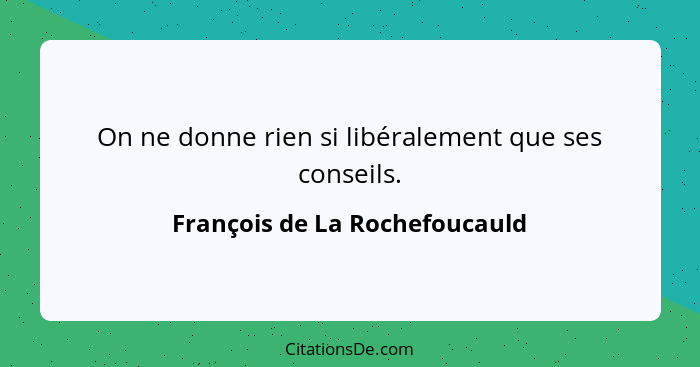On ne donne rien si libéralement que ses conseils.... - François de La Rochefoucauld