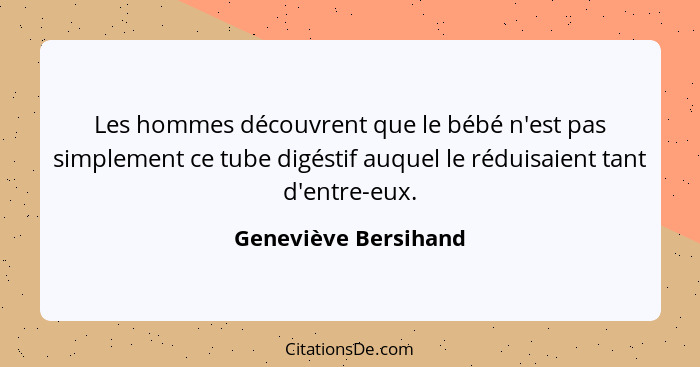 Les hommes découvrent que le bébé n'est pas simplement ce tube digéstif auquel le réduisaient tant d'entre-eux.... - Geneviève Bersihand