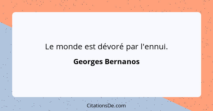 Le monde est dévoré par l'ennui.... - Georges Bernanos