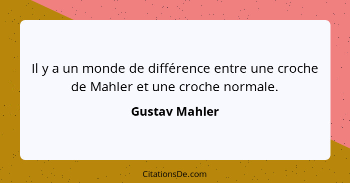 Il y a un monde de différence entre une croche de Mahler et une croche normale.... - Gustav Mahler